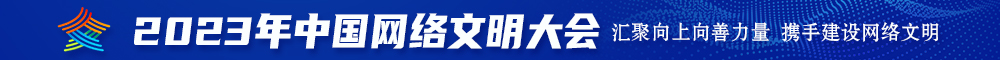 看一看操老骚逼的2023年中国网络文明大会